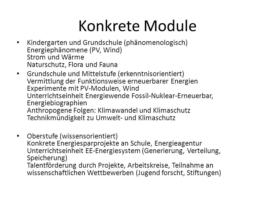 Konkrete Module Kindergarten und Grundschule (phänomenologisch) Energiephänomene (PV, Wind) Strom und Wärme Naturschutz, Flora und Fauna.