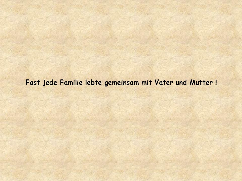 Fast jede Familie lebte gemeinsam mit Vater und Mutter !