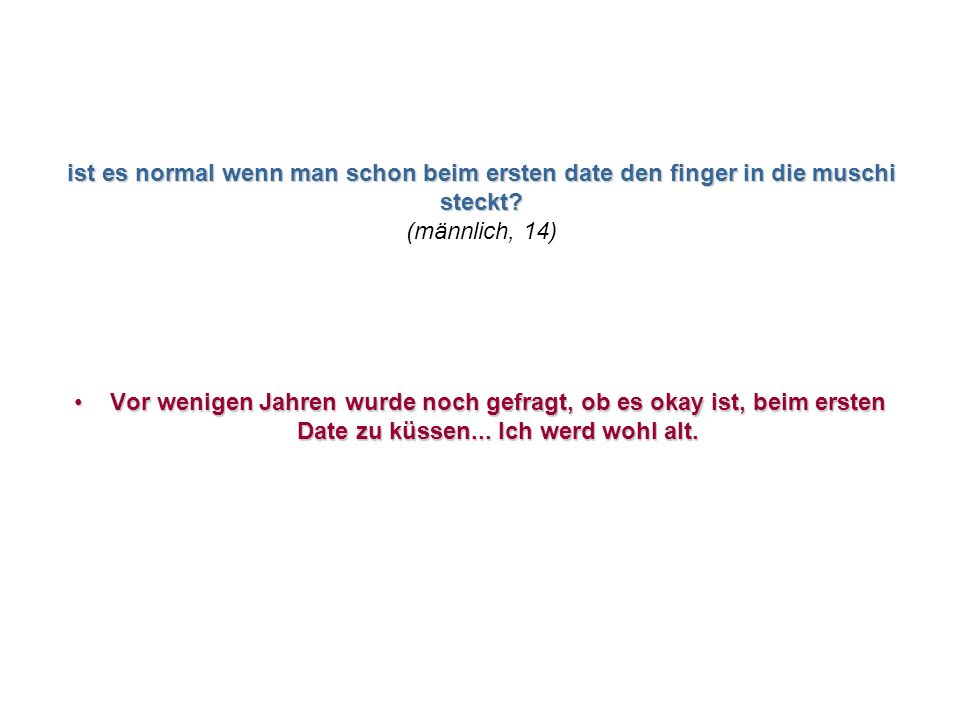 ist es normal wenn man schon beim ersten date den finger in die muschi steckt (männlich, 14)