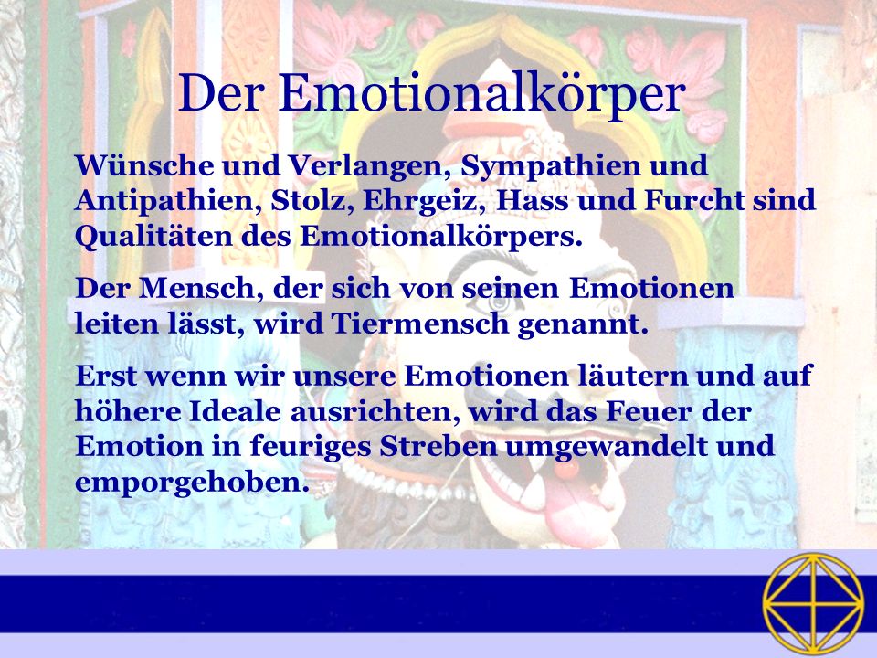 Der Emotionalkörper Wünsche und Verlangen, Sympathien und Antipathien, Stolz, Ehrgeiz, Hass und Furcht sind Qualitäten des Emotionalkörpers.