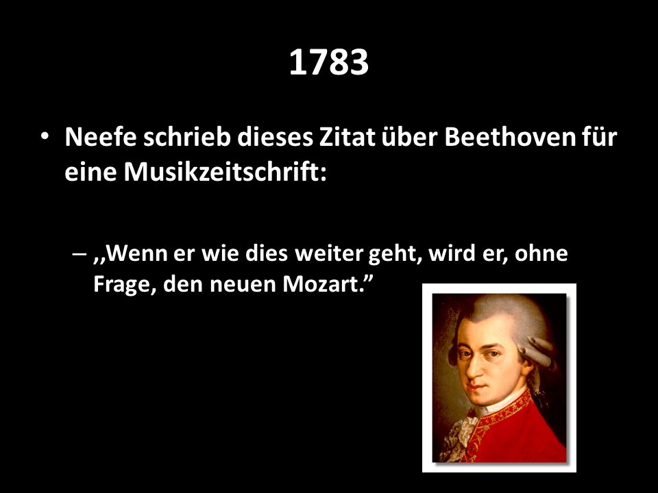 1783 Neefe schrieb dieses Zitat über Beethoven für eine Musikzeitschrift: ,,Wenn er wie dies weiter geht, wird er, ohne Frage, den neuen Mozart.