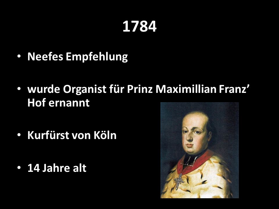 1784 Neefes Empfehlung. wurde Organist für Prinz Maximillian Franz’ Hof ernannt. Kurfürst von Köln.
