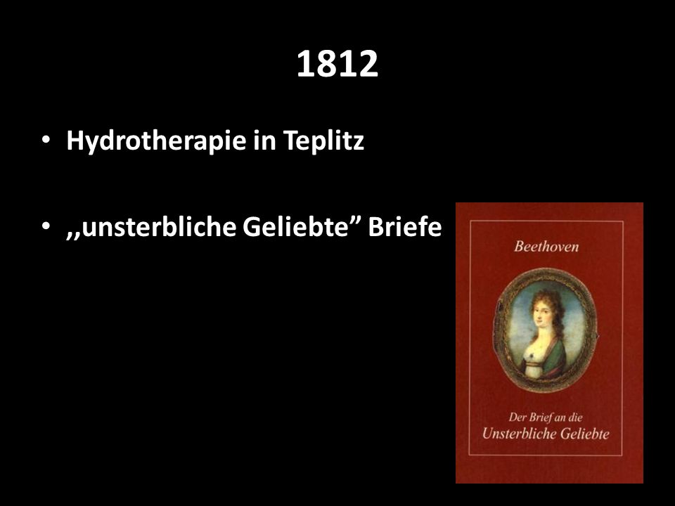 1812 Hydrotherapie in Teplitz ,,unsterbliche Geliebte Briefe