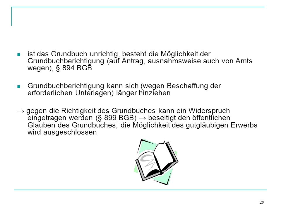 ist das Grundbuch unrichtig, besteht die Möglichkeit der Grundbuchberichtigung (auf Antrag, ausnahmsweise auch von Amts wegen), § 894 BGB