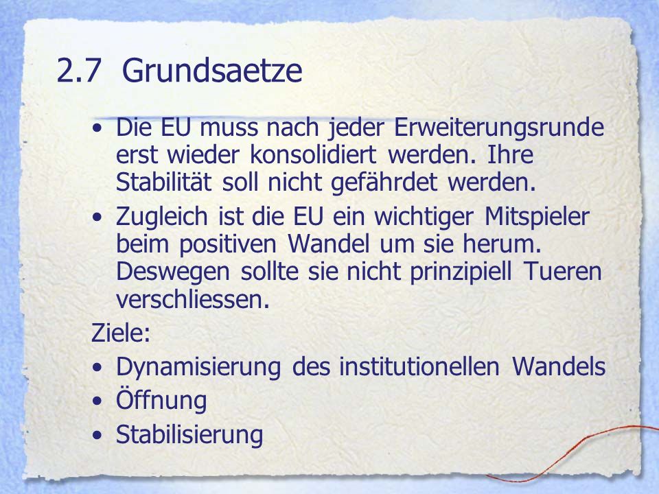 2.7 Grundsaetze Die EU muss nach jeder Erweiterungsrunde erst wieder konsolidiert werden. Ihre Stabilität soll nicht gefährdet werden.