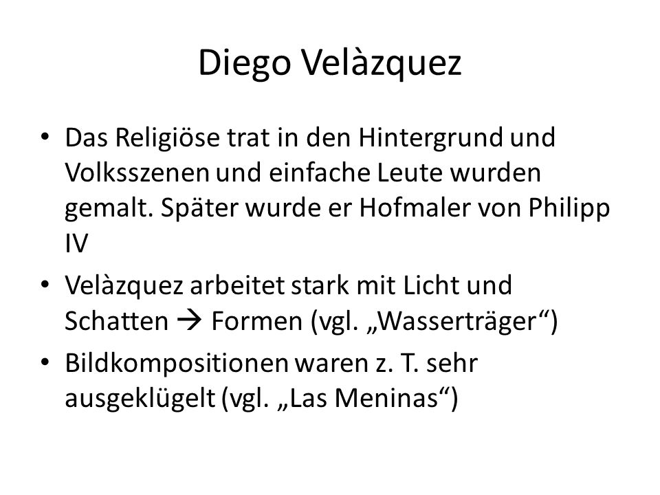 Diego Velàzquez Das Religiöse trat in den Hintergrund und Volksszenen und einfache Leute wurden gemalt. Später wurde er Hofmaler von Philipp IV.