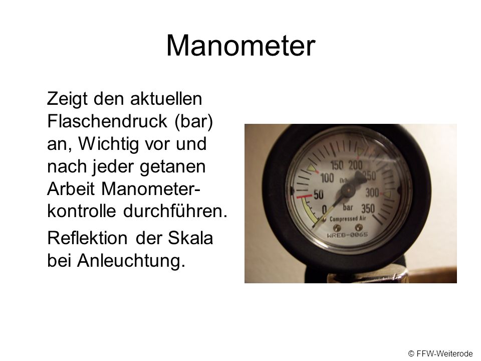 Manometer Zeigt den aktuellen Flaschendruck (bar) an, Wichtig vor und nach jeder getanen Arbeit Manometer-kontrolle durchführen.