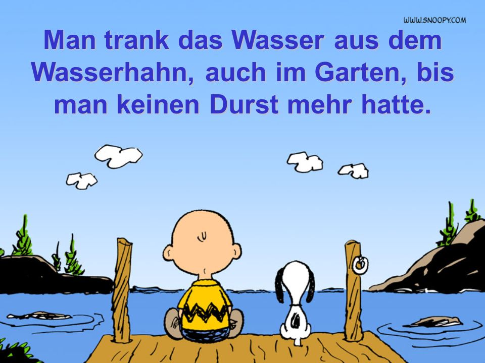 Man trank das Wasser aus dem Wasserhahn, auch im Garten, bis man keinen Durst mehr hatte.