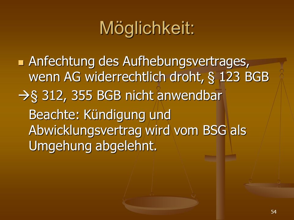 Möglichkeit: Anfechtung des Aufhebungsvertrages, wenn AG widerrechtlich droht, § 123 BGB. § 312, 355 BGB nicht anwendbar.