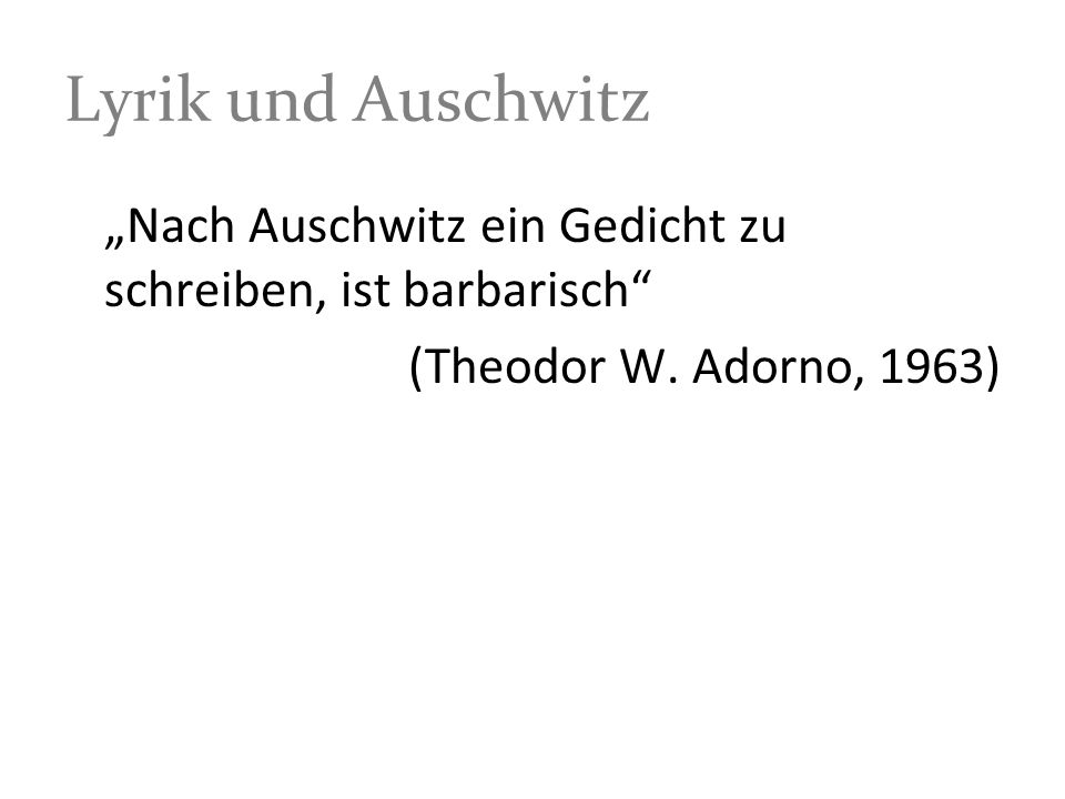 Lyrik und Auschwitz „Nach Auschwitz ein Gedicht zu schreiben, ist barbarisch (Theodor W.