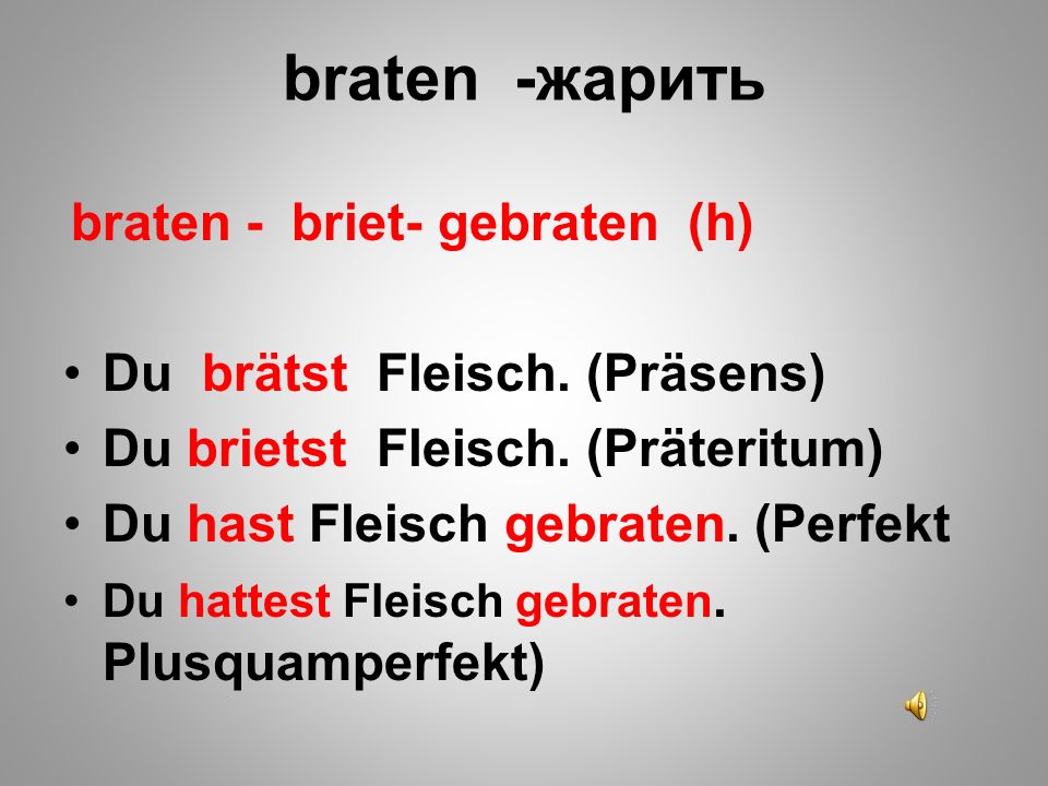 braten -жарить Du brätst Fleisch. (Präsens)