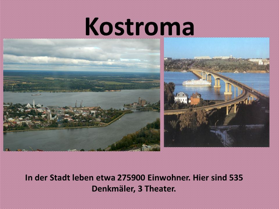 Kostroma In der Stadt leben etwa Einwohner. Hier sind 535 Denkmäler, 3 Theater.