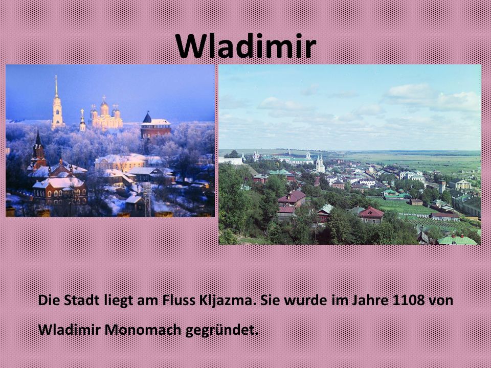Wladimir Die Stadt liegt am Fluss Kljazma. Sie wurde im Jahre 1108 von Wladimir Monomach gegründet.