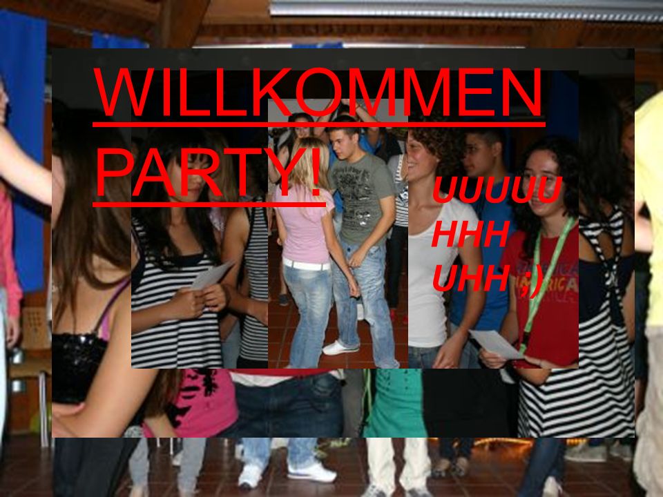 WILLKOMMEN PARTY! UUUUUHHH UHH ;)