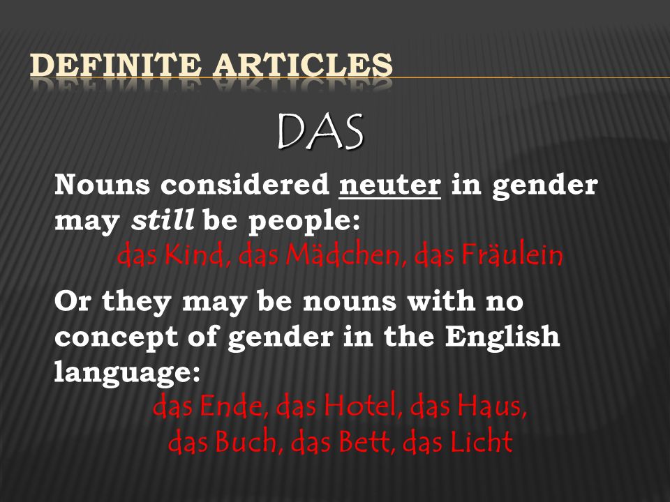 Definite Articles DAS. Nouns considered neuter in gender may still be people: das Kind, das Mädchen, das Fräulein.