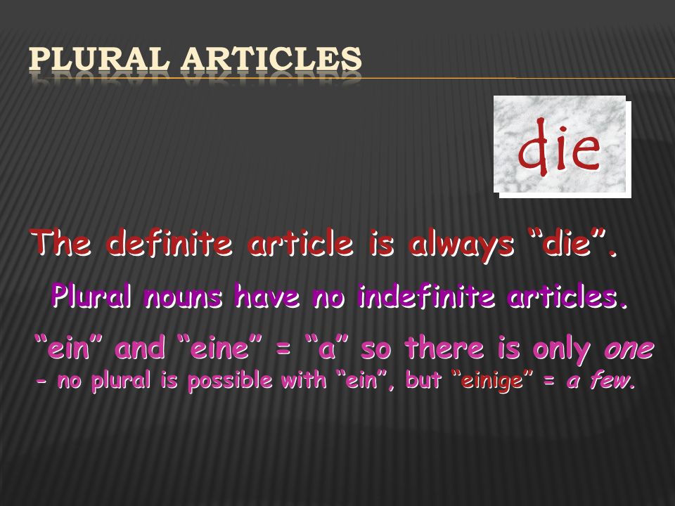 die Plural articles The definite article is always die .
