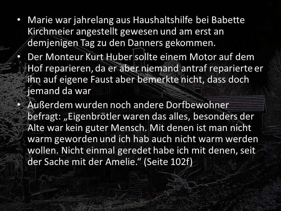 Marie war jahrelang aus Haushaltshilfe bei Babette Kirchmeier angestellt gewesen und am erst an demjenigen Tag zu den Danners gekommen.