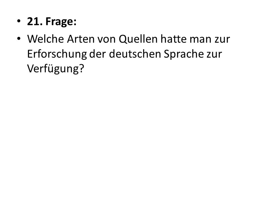 21. Frage: Welche Arten von Quellen hatte man zur Erforschung der deutschen Sprache zur Verfügung