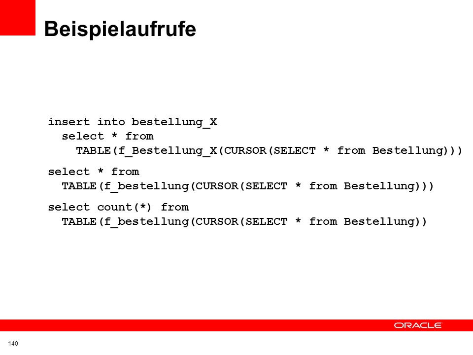 Beispielaufrufe insert into bestellung_X select * from TABLE(f_Bestellung_X(CURSOR(SELECT * from Bestellung)))