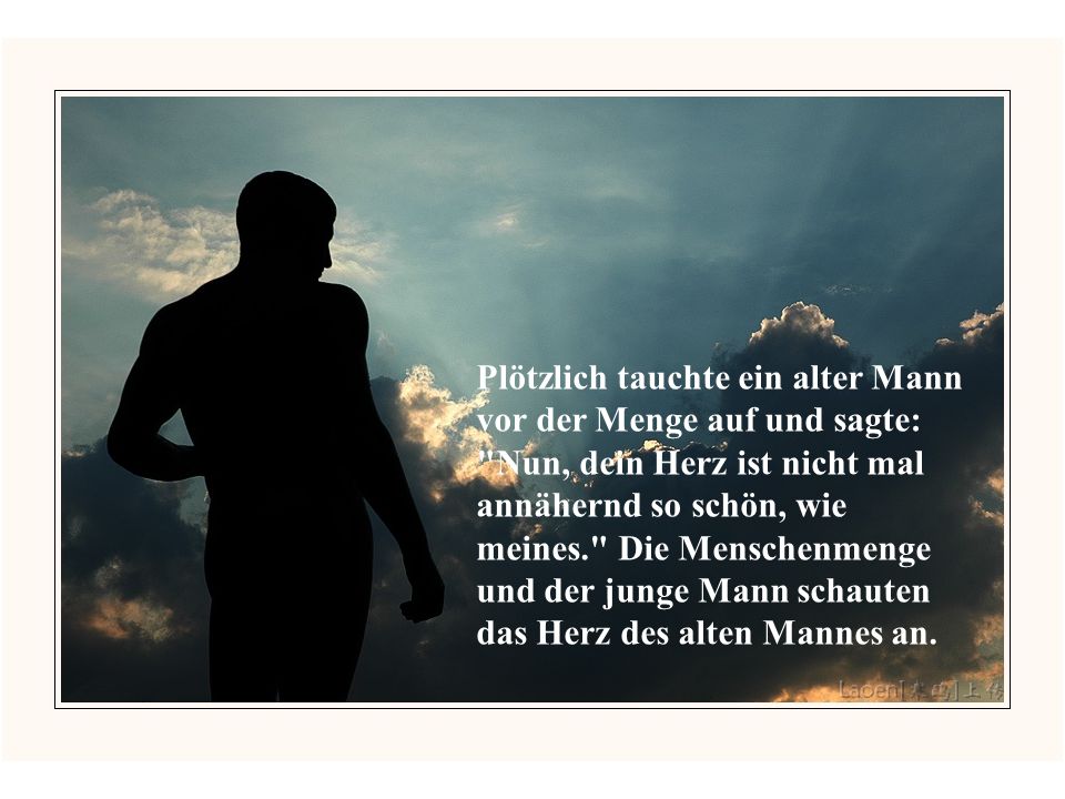 Plötzlich tauchte ein alter Mann vor der Menge auf und sagte: Nun, dein Herz ist nicht mal annähernd so schön, wie meines. Die Menschenmenge und der junge Mann schauten das Herz des alten Mannes an.
