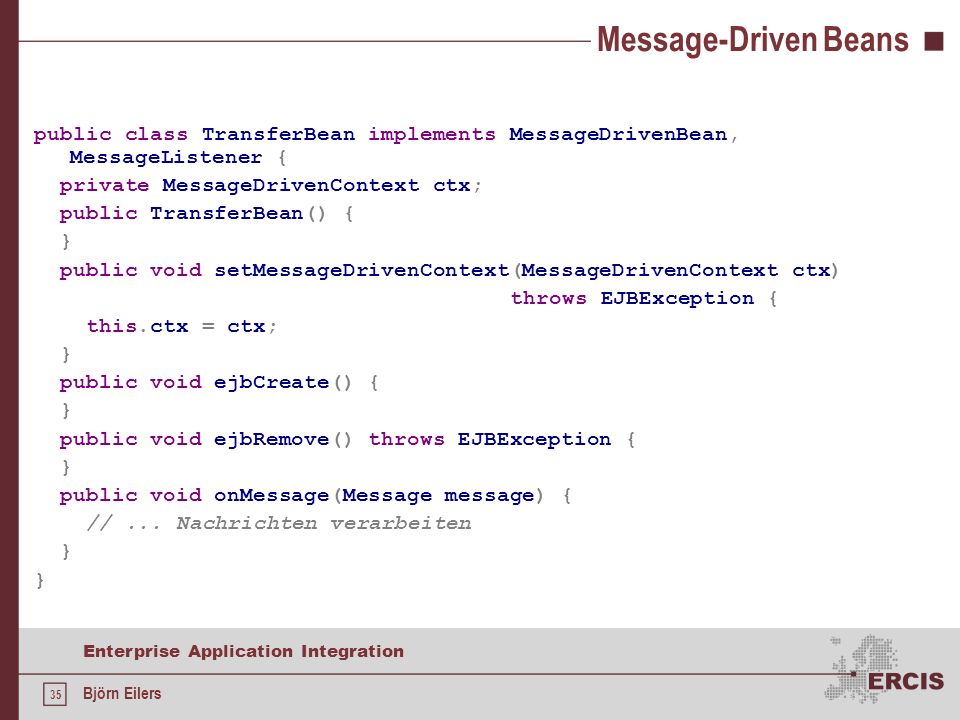 Message-Driven Beans public class TransferBean implements MessageDrivenBean, MessageListener { private MessageDrivenContext ctx;