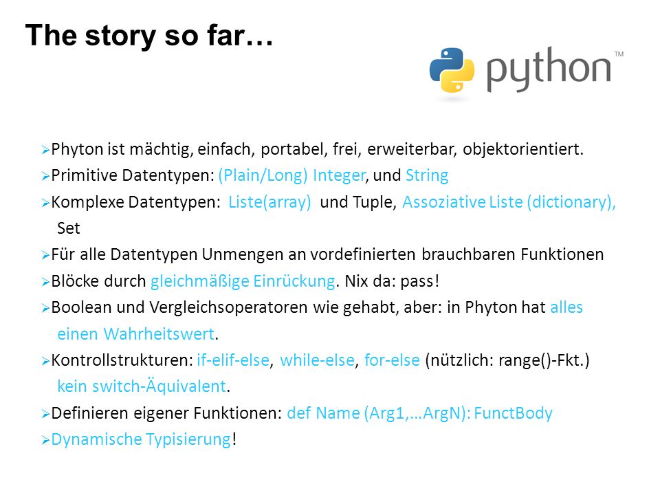 The story so far… Phyton ist mächtig, einfach, portabel, frei, erweiterbar, objektorientiert. Primitive Datentypen: (Plain/Long) Integer, und String.