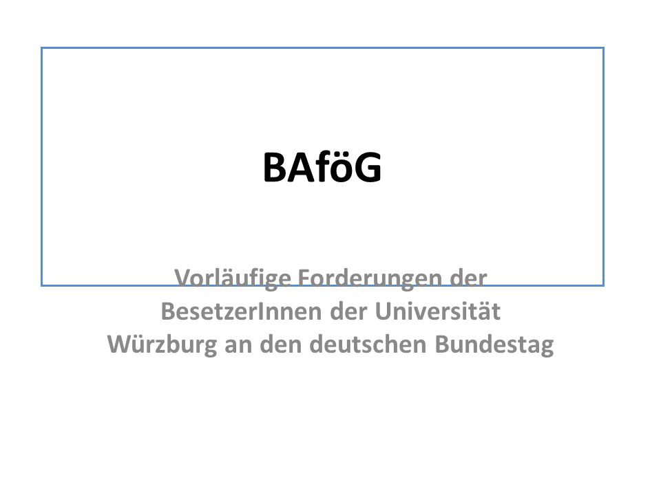 BAföG Vorläufige Forderungen der BesetzerInnen der Universität Würzburg an den deutschen Bundestag.