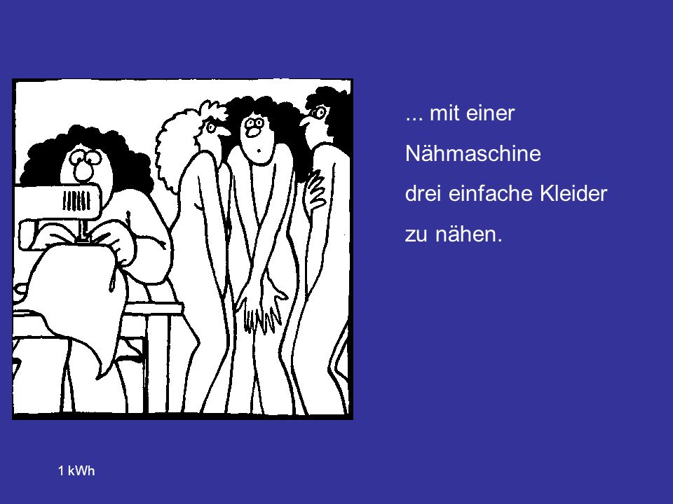 ... mit einer Nähmaschine drei einfache Kleider zu nähen. 1 kWh