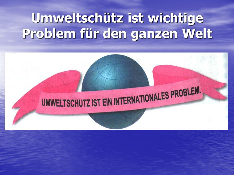 Umweltschütz ist wichtige Problem für den ganzen Welt