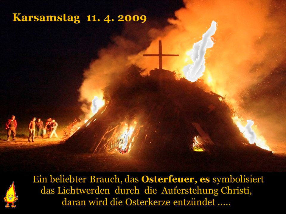 Karsamstag Ein beliebter Brauch, das Osterfeuer, es symbolisiert. das Lichtwerden durch die Auferstehung Christi,