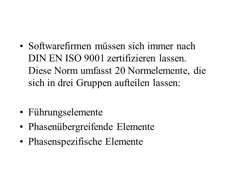 Softwarefirmen müssen sich immer nach DIN EN ISO 9001 zertifizieren lassen. Diese Norm umfasst 20 Normelemente, die sich in drei Gruppen aufteilen lassen: