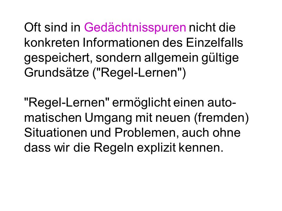 Oft sind in Gedächtnisspuren nicht die konkreten Informationen des Einzelfalls gespeichert, sondern allgemein gültige Grundsätze ( Regel-Lernen )