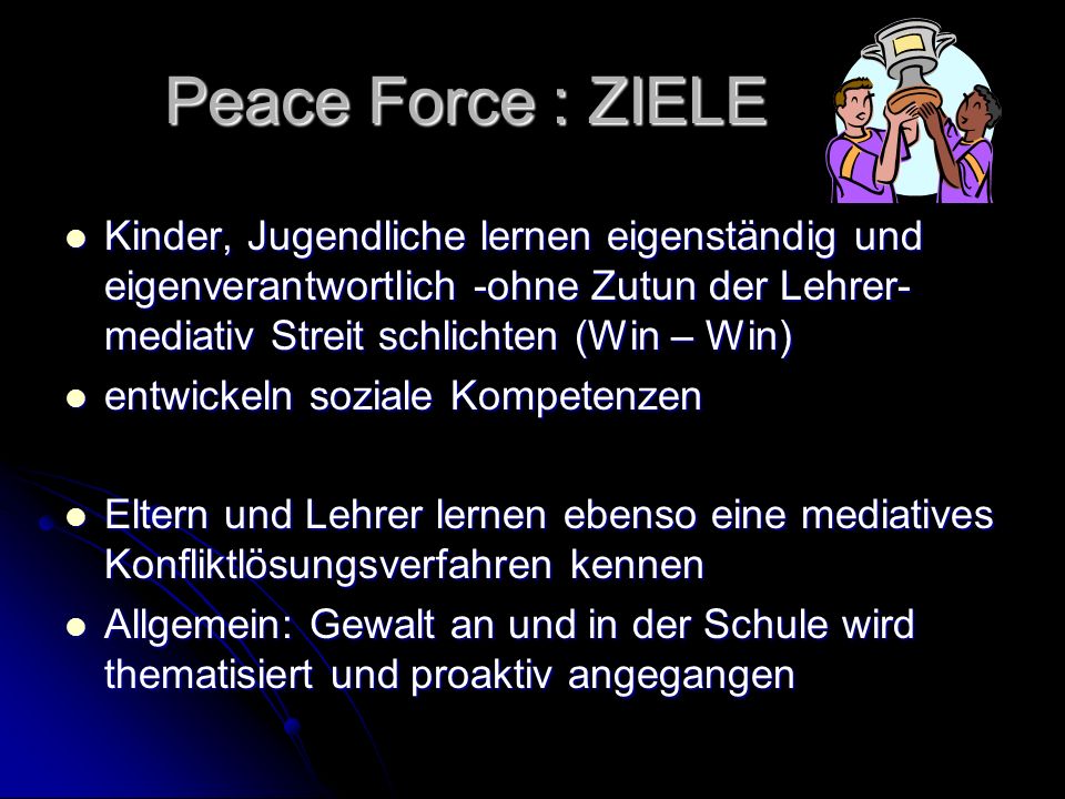 Peace Force : ZIELE Kinder, Jugendliche lernen eigenständig und eigenverantwortlich -ohne Zutun der Lehrer- mediativ Streit schlichten (Win – Win)