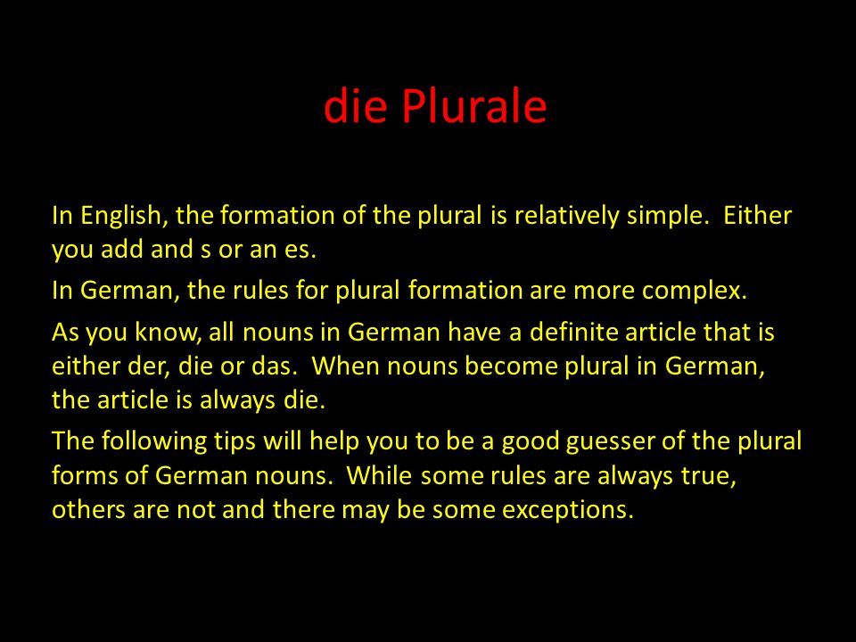 die Plurale In English, the formation of the plural is relatively simple. Either you add and s or an es.