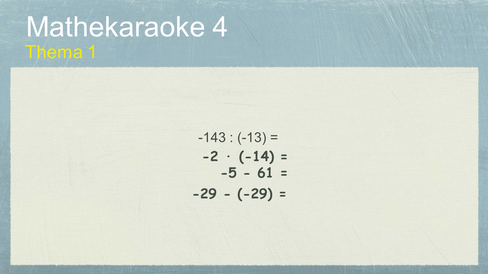 Mathekaraoke 4 Thema : (-13) = -2 · (-14) = =