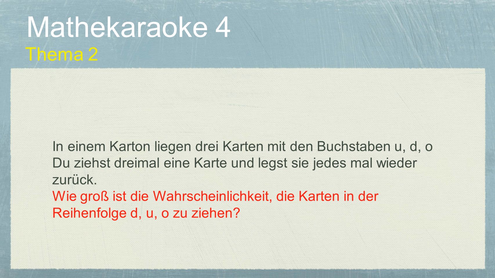 Mathekaraoke 4 Thema 2. In einem Karton liegen drei Karten mit den Buchstaben u, d, o. Du ziehst dreimal eine Karte und legst sie jedes mal wieder.