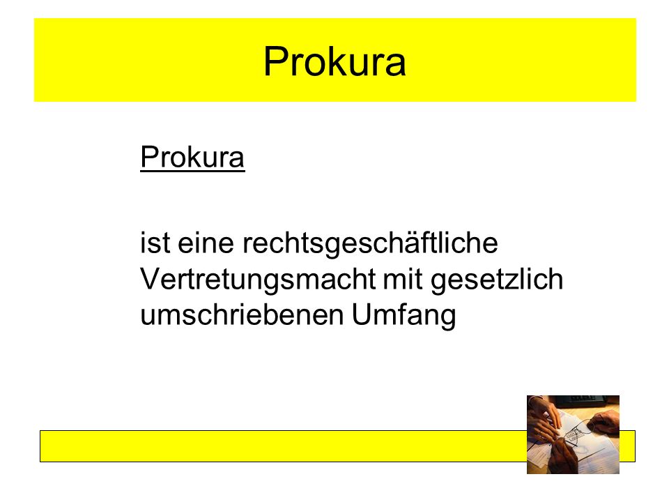 Prokura Prokura ist eine rechtsgeschäftliche Vertretungsmacht mit gesetzlich umschriebenen Umfang