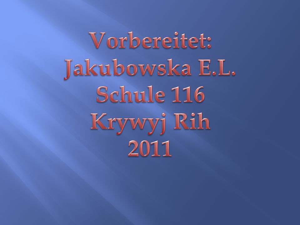 Vorbereitet: Jakubowska E.L. Schule 116 Krywyj Rih 2011