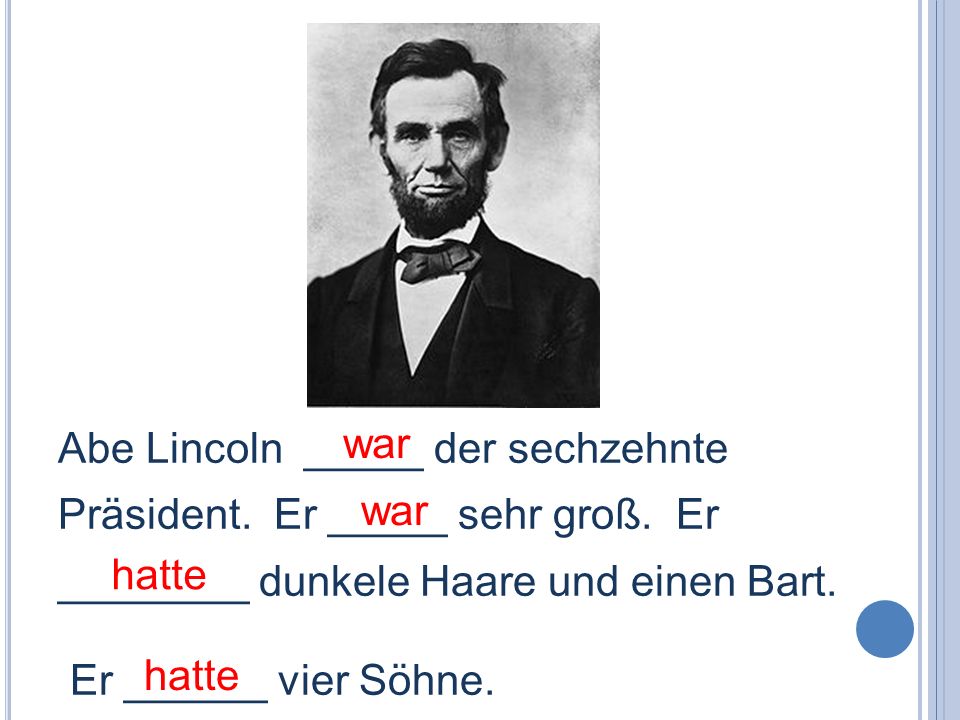 war Abe Lincoln _____ der sechzehnte Präsident. Er _____ sehr groß. Er ________ dunkele Haare und einen Bart.