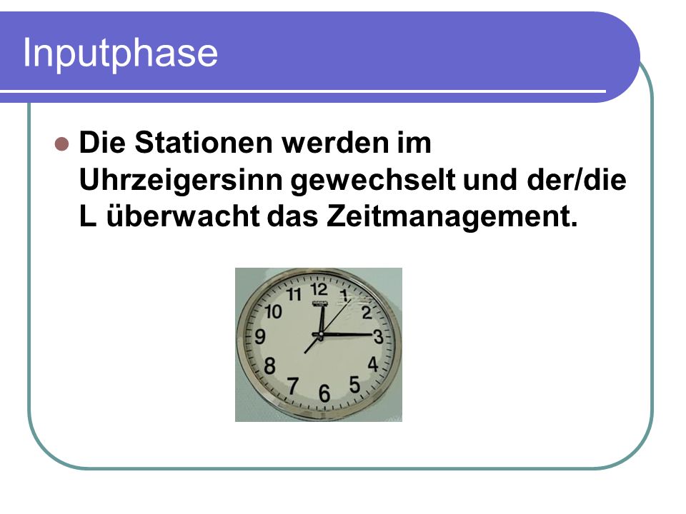 Inputphase Die Stationen werden im Uhrzeigersinn gewechselt und der/die L überwacht das Zeitmanagement.