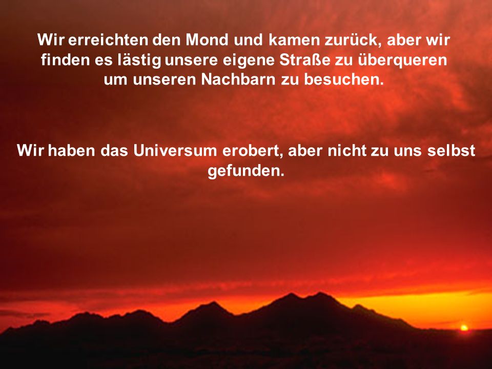 Wir haben das Universum erobert, aber nicht zu uns selbst gefunden.