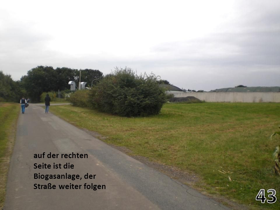 auf der rechten Seite ist die Biogasanlage, der Straße weiter folgen
