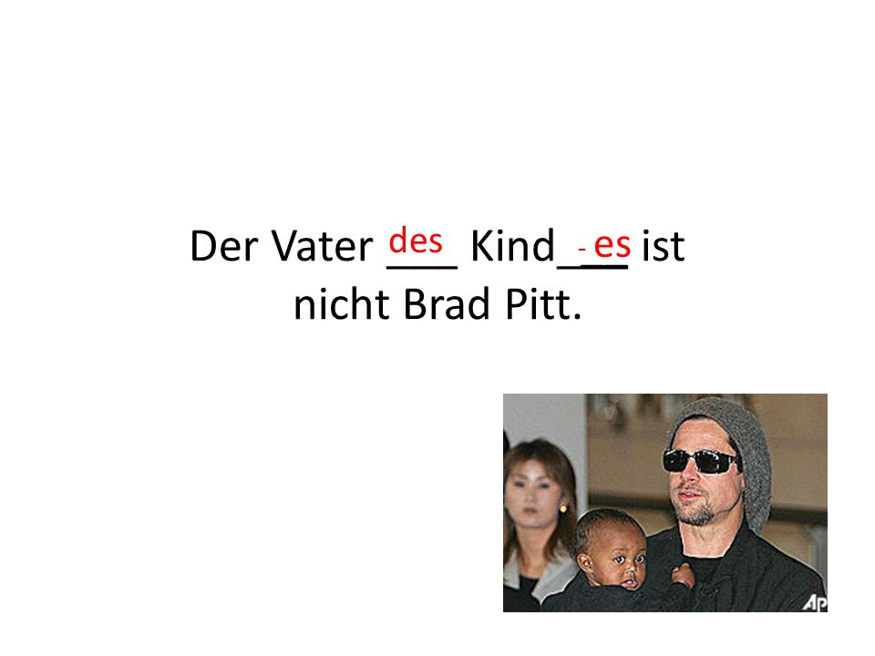 Der Vater ___ Kind___ ist nicht Brad Pitt.