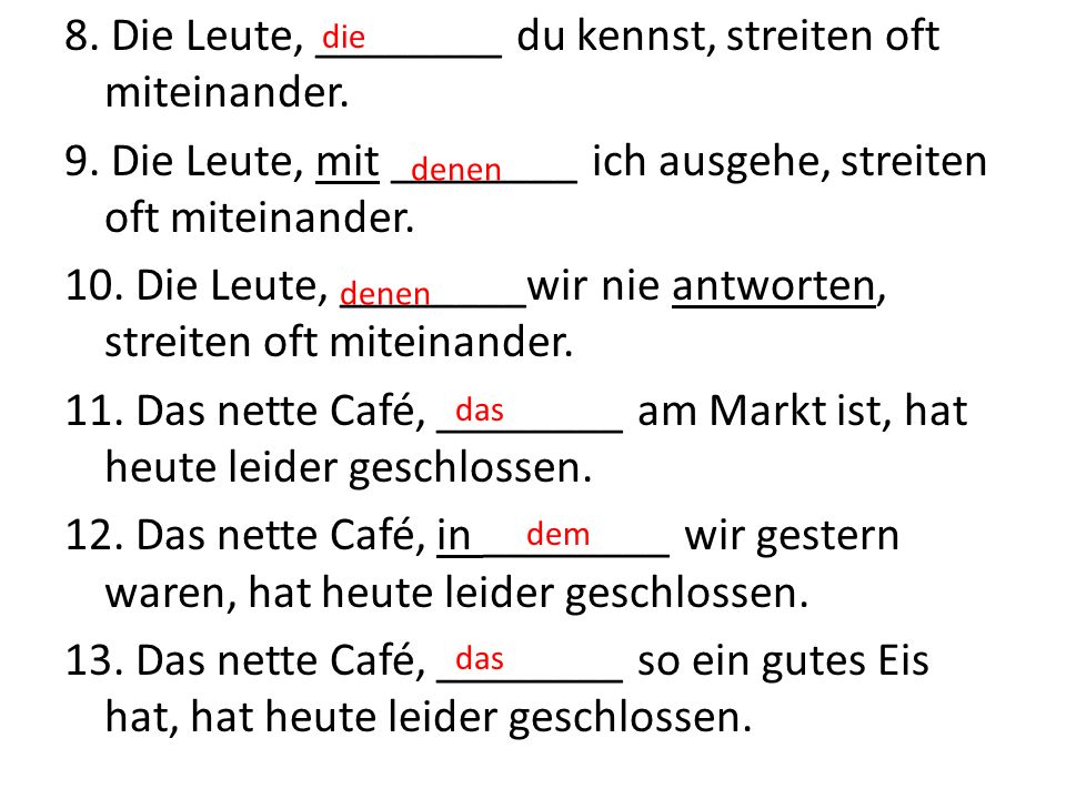 8. Die Leute, ________ du kennst, streiten oft miteinander. 9