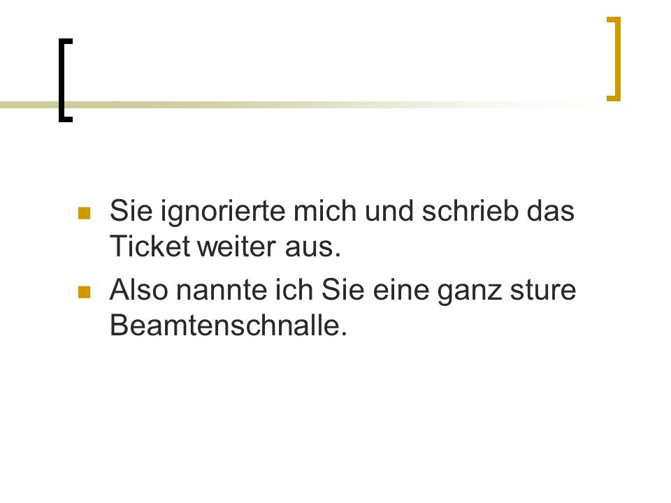 Sie ignorierte mich und schrieb das Ticket weiter aus.
