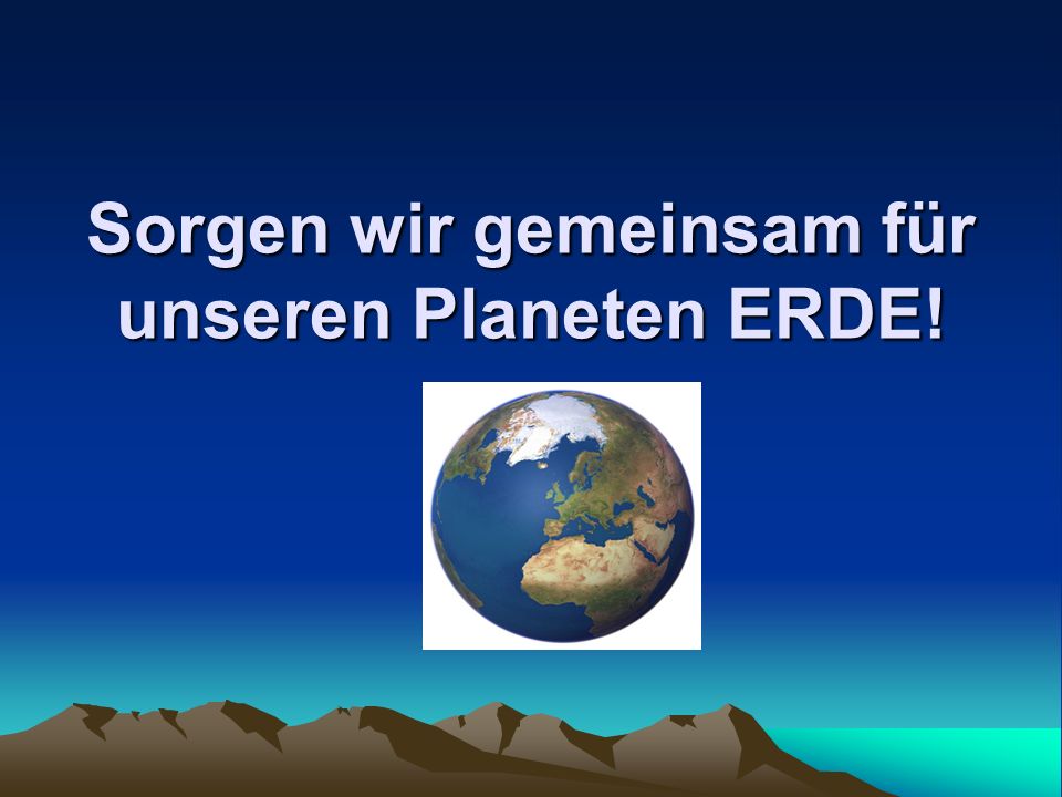 Sorgen wir gemeinsam für unseren Planeten ERDE!
