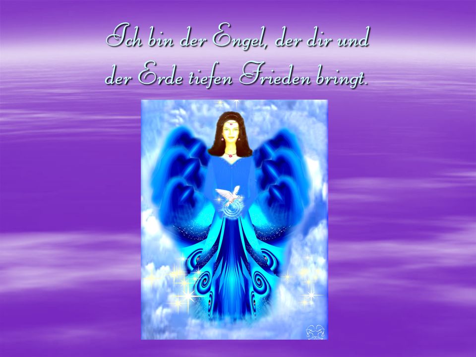 Ich bin der Engel, der dir und der Erde tiefen Frieden bringt.