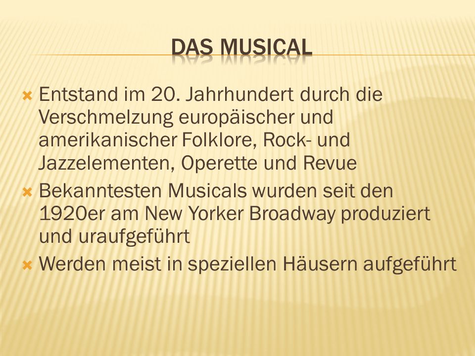 Das Musical Entstand im 20. Jahrhundert durch die Verschmelzung europäischer und amerikanischer Folklore, Rock- und Jazzelementen, Operette und Revue.