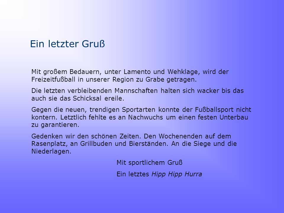 Ein letzter Gruß Mit großem Bedauern, unter Lamento und Wehklage, wird der Freizeitfußball in unserer Region zu Grabe getragen.
