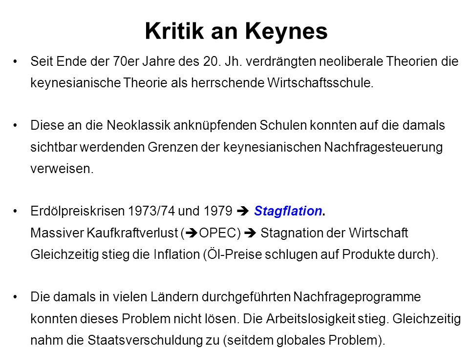 Kritik an Keynes Seit Ende der 70er Jahre des 20. Jh. verdrängten neoliberale Theorien die keynesianische Theorie als herrschende Wirtschaftsschule.